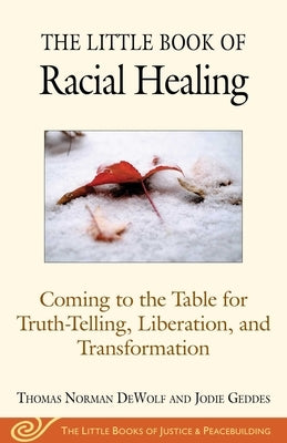 The Little Book of Racial Healing: Coming to the Table for Truth-Telling, Liberation, and Transformation by Dewolf, Thomas Norman