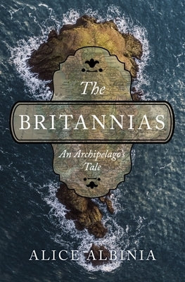 The Britannias: An Archipelago's Tale by Albinia, Alice