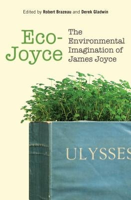 Eco-Joyce: The Environmental Imagination of James Joyce by Brazeau, Robert Joseph