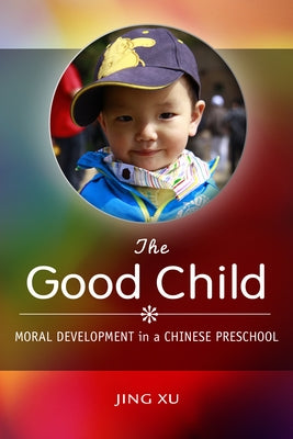 The Good Child: Moral Development in a Chinese Preschool by Xu, Jing