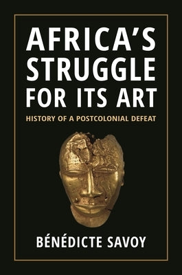 Africa's Struggle for Its Art: History of a Postcolonial Defeat by Savoy, B&#195;&#169;n&#195;&#169;dicte