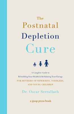 The Postnatal Depletion Cure: A Complete Guide to Rebuilding Your Health and Reclaiming Your Energy for Mothers of Newborns, Toddlers, and Young Child by Serrallach, Oscar