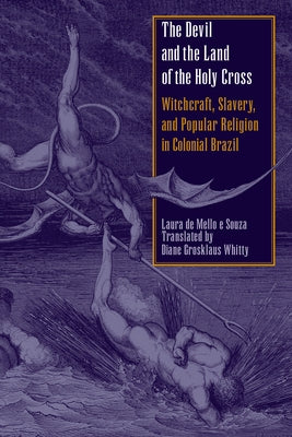 The Devil and the Land of the Holy Cross: Witchcraft, Slavery, and Popular Religion in Colonial Brazil by Souza, Laura De Mello E.