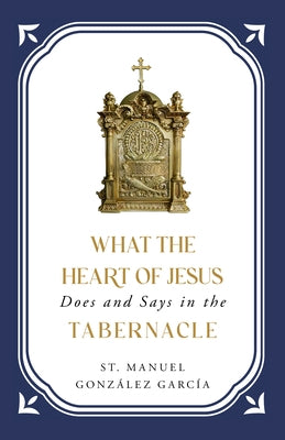 What the Heart of Jesus Does and Says in the Tabernacle by Gonz&#225;lez Garc&#237;a, St Manuel