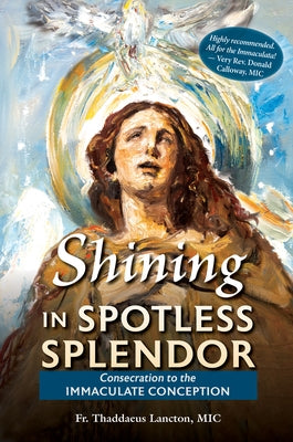 Shining in Spotless Splendor: Consecration to the Immaculate Conception by Lancton, Thaddaeus