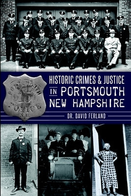 Historic Crimes & Justice in Portsmouth, New Hampshire by Ferland, David