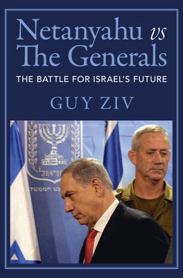 Netanyahu Vs the Generals: The Battle for Israel's Future by Ziv, Guy