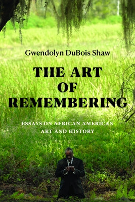 The Art of Remembering: Essays on African American Art and History by Shaw, Gwendolyn DuBois