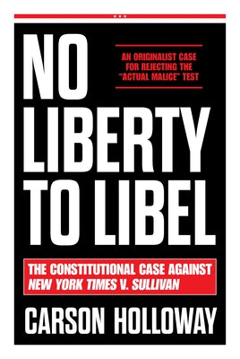 No Liberty to Libel: The Constitutional Case Against New York Times V. Sullivan by Holloway, Carson