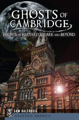 Ghosts of Cambridge:: Haunts of Harvard Square and Beyond by Baltrusis, Sam