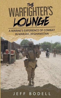 The Warfighter's Lounge: A Marine's Experience of Combat in Marjah, Afghanistan by Bodell, Jeff