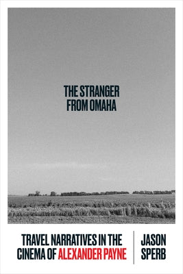 The Stranger from Omaha: Travel Narratives in the Cinema of Alexander Payne by Sperb, Jason