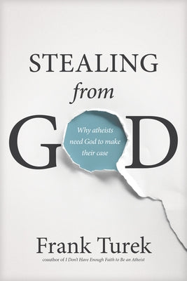 Stealing from God: Why Atheists Need God to Make Their Case by Turek, Frank