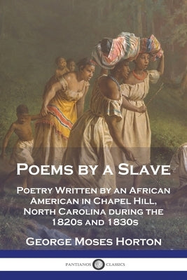 Poems by a Slave: Poetry Written by an African American in Chapel Hill, North Carolina during the 1820s and 1830s by Horton, George Moses