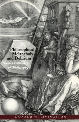Philosophical Melancholy and Delirium: Hume's Pathology of Philosophy by Livingston, Donald W.
