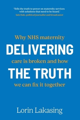 Delivering the Truth: Why NHS maternity care is broken and how we can fix it together by Lakasing, Lorin