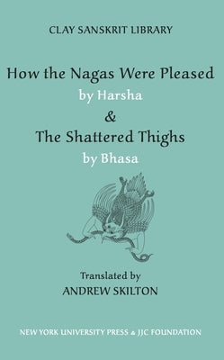 How the Nagas Were Pleased by Harsha & the Shattered Thighs by Bhasa by Skilton, Andrew