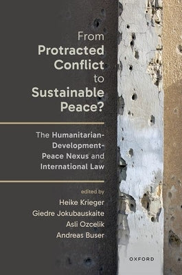 From Protracted Conflict to Sustainable Peace?: The Humanitarian-Development-Peace Nexus and International Law by Krieger, Heike