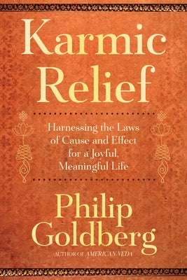 Karmic Relief: Harnessing the Laws of Cause and Effect for a Joyful, Meaningful Life by Goldberg, Philip