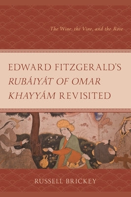 Edward FitzGerald's Rubáiyát of Omar Khayyám Revisited: The Wine, the Vine, and the Rose by Brickey, Russell