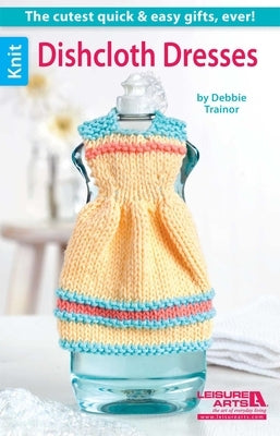 Dishcloth Dresses--The Cutest Quick & Easy Gifts, Ever! by Trainor, Debbie