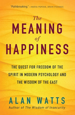 The Meaning of Happiness: The Quest for Freedom of the Spirit in Modern Psychology and the Wisdom of the East by Watts, Alan