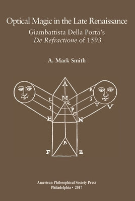 Optical Magic in the Late Renaissance: Giambattista Della Porta's de Refractione of 1593, Transactions, American Philosophical Society (Vol. 107, Part by Smith, A. Mark