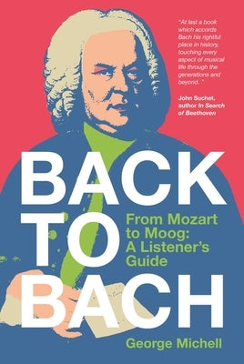 Back to Bach: From Mozart to Moog - A Listener's Guide by Michell, George