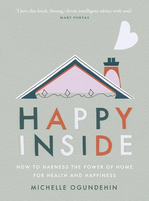 Happy Inside: How to Harness the Power of Home for Health and Happiness by Ogundehin, Michelle
