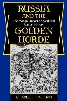 Russia and the Golden Horde: The Mongol Impact on Medieval Russian History by Halperin, Charles