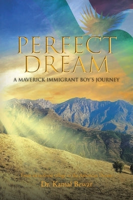 Perfect Dream: A Maverick Immigrant Boy's Journey from an Isolated Village to the American Dream by Bewar, Kamal