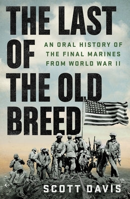 The Last of the Old Breed: An Oral History of the Final Marines from World War II by Davis, Scott