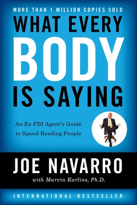 What Every Body Is Saying: An Ex-FBI Agent's Guide to Speed-Reading People by Navarro, Joe