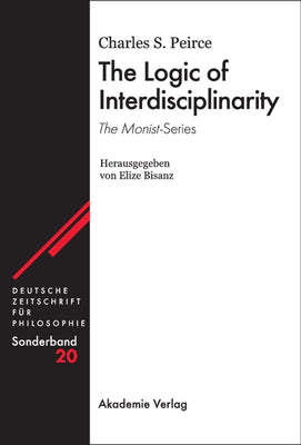 The Logic of Interdisciplinarity. 'The Monist'-Series: Herausgegeben Von Elize Bisanz by Peirce, Charles S.