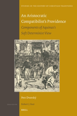 An Aristocratic Compatibilist's Providence: Components of Aquinas's Soft Determinist View by Dvorsk&#195;&#189;, Petr