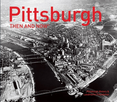 Pittsburgh Then and Now(r) by Pittsburgh History &. Landmarks Foundati