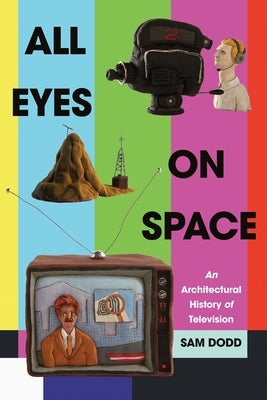All Eyes on Space: An Architectural History of Television by Dodd, Sam