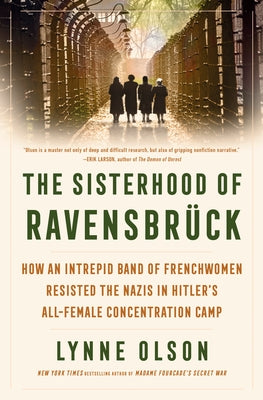 The Sisterhood of Ravensbrück: How an Intrepid Band of Frenchwomen Resisted the Nazis in Hitler's All-Female Concentration Camp by Olson, Lynne