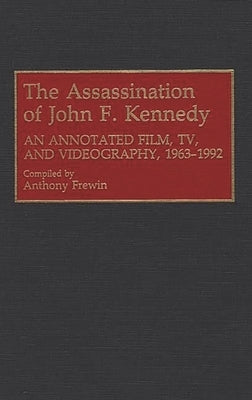 The Assassination of John F. Kennedy: An Annotated Film, Tv, and Videography, 1963-1992 by Frewin, Anthony