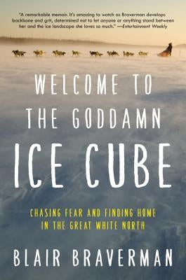 Welcome to the Goddamn Ice Cube: Chasing Fear and Finding Home in the Great White North by Braverman, Blair