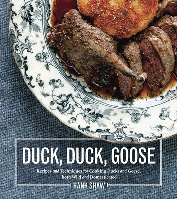 Duck, Duck, Goose: Recipes and Techniques for Cooking Ducks and Geese, Both Wild and Domesticated [A Cookbook] by Shaw, Hank