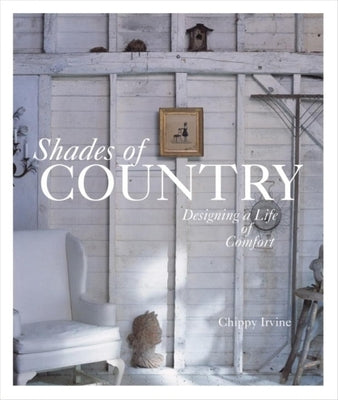 Shades of Country: Designing a Life of Comfort by Irvine, Chippy