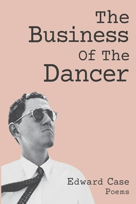 The Business Of The Dancer: Poems by Case, Edward