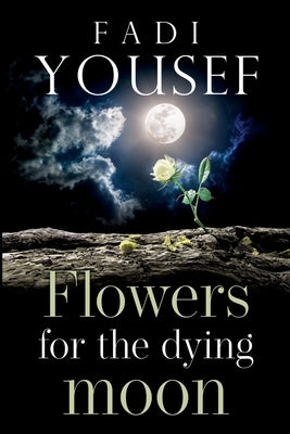 Flowers for the Dying Moon by Yousef, Fadi
