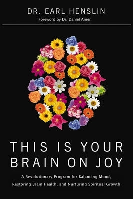 This Is Your Brain on Joy: A Revolutionary Program for Balancing Mood, Restoring Brain Health, and Nurturing Spiritual Growth by Henslin, Earl