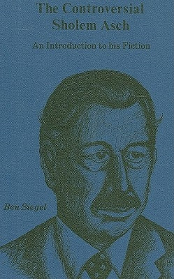 The Controversial Sholem Asch: An Introduction to His Fiction by Siegel, Ben