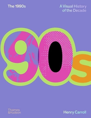 The 1990s: A Visual History of the Decade by Carroll, Henry