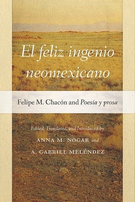 El Feliz Ingenio Neomexicano: Felipe M. Chacón and Poesía Y Prosa by Nogar, Anna M.