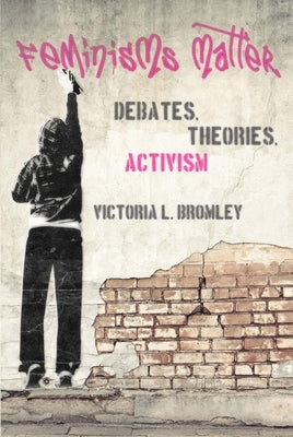 Feminisms Matter: Debates, Theories, Activism by Bromley, Victoria L.