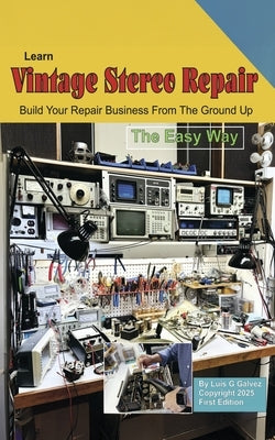 Learn Vintage Stereo Repair: Build Your Repair Business from the Ground Up by Galvez, Luis G.
